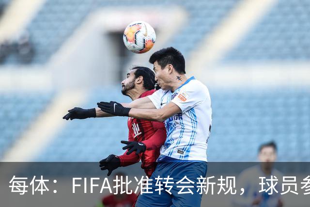 每体：FIFA批准转会新规，球员参与转会决策合同中必须有解约条款